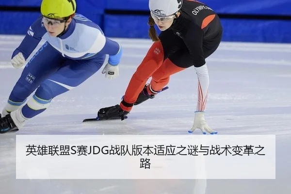 英雄联盟S赛JDG战队版本适应之谜与战术变革之路